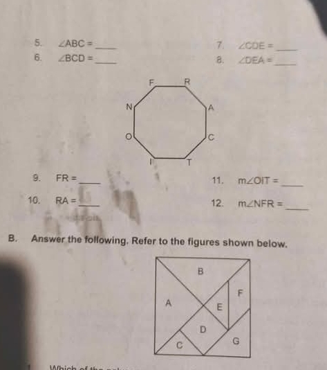 ∠ ABC= _ 7. ∠ CDE= _ 
6. ∠ BCD= _ 
8. ∠ DEA= _ 
9. FR= _ 11. m∠ OIT= _ 
10. RA= _12. m∠ NFR= _ 
B. Answer the following. Refer to the figures shown below.