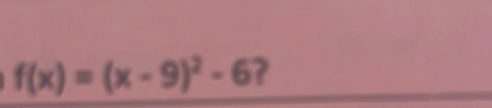 f(x)=(x-9)^2-6 ?