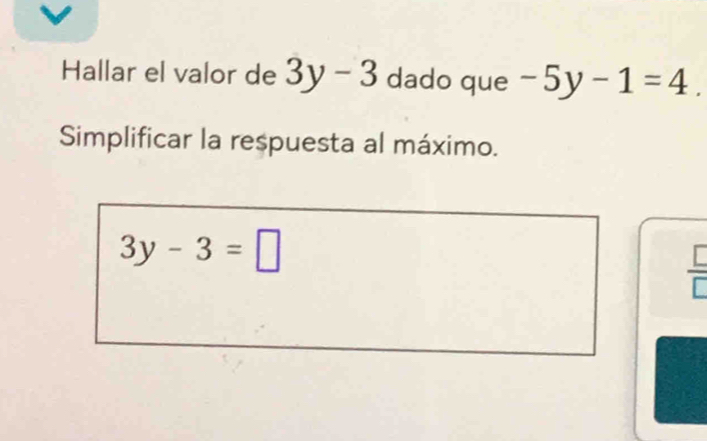 Hallar el valor de 3y-3 dado que -5y-1=4. 
Simplificar la respuesta al máximo.
3y-3=□