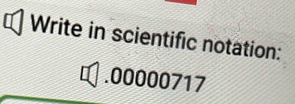 Write in scientific notation:
□ .00000717 a