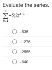 Evaluate the series.
sumlimits _(k=1)^8-5(2)^k-1
-635
-1275
-2555
-640