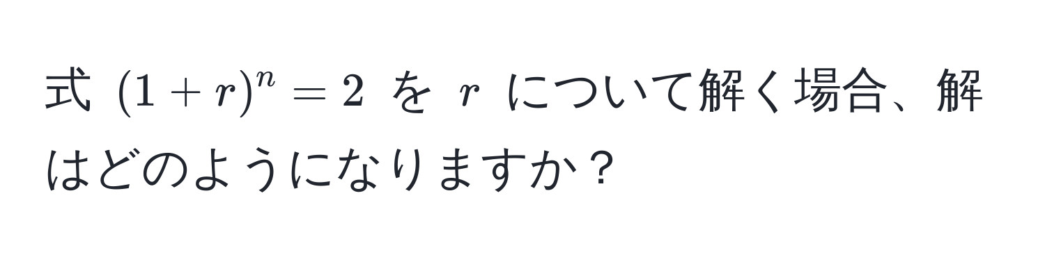 式 $(1+r)^n=2$ を $r$ について解く場合、解はどのようになりますか？