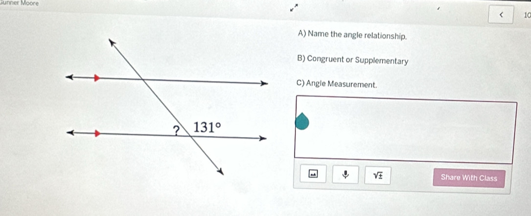 Gunner Moore
10
A) Name the angle relationship.
B) Congruent or Supplementary
C) Angle Measurement.
sqrt(± )
* Share With Class