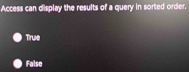 Access can display the results of a query in sorted order.
True
False