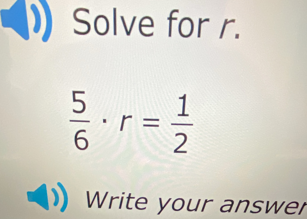 Solve for r.
 5/6 · r= 1/2 
Write your answer