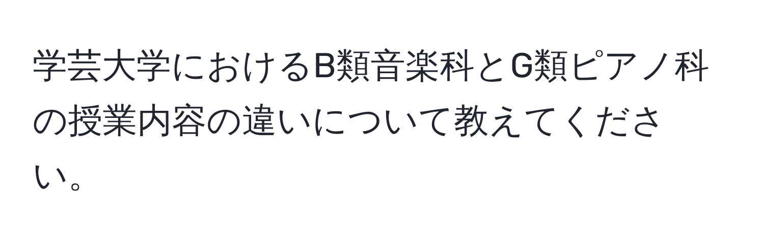 学芸大学におけるB類音楽科とG類ピアノ科の授業内容の違いについて教えてください。