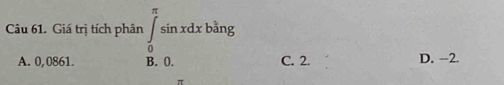 Giá trị tích phân ∈tlimits _0^(π)sin xdxbsin g
A. 0,0861. B. 0. C. 2. D. −2.