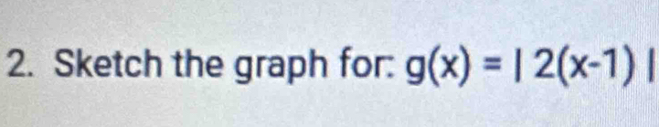 Sketch the graph for: g(x)=|2(x-1)|