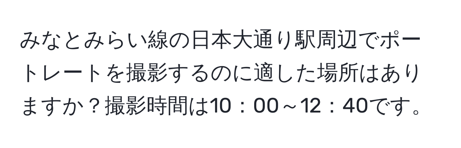 みなとみらい線の日本大通り駅周辺でポートレートを撮影するのに適した場所はありますか？撮影時間は10：00～12：40です。