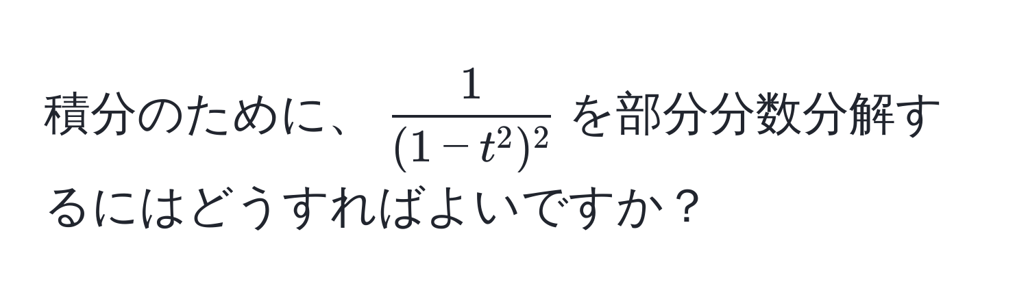 積分のために、$frac1(1-t^(2)^2)$を部分分数分解するにはどうすればよいですか？