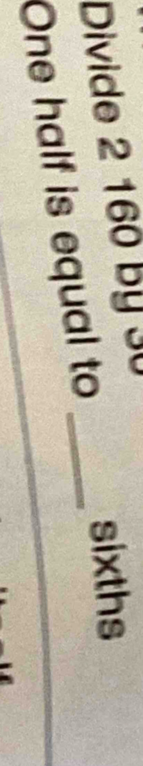 Divide 2 160 by 30
sixths 
One half is equal to_