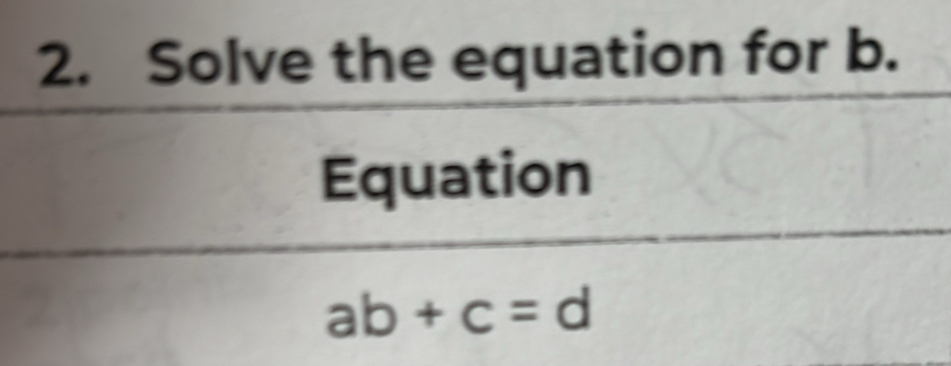 Solve the equation for b. 
Equation
ab+c=d