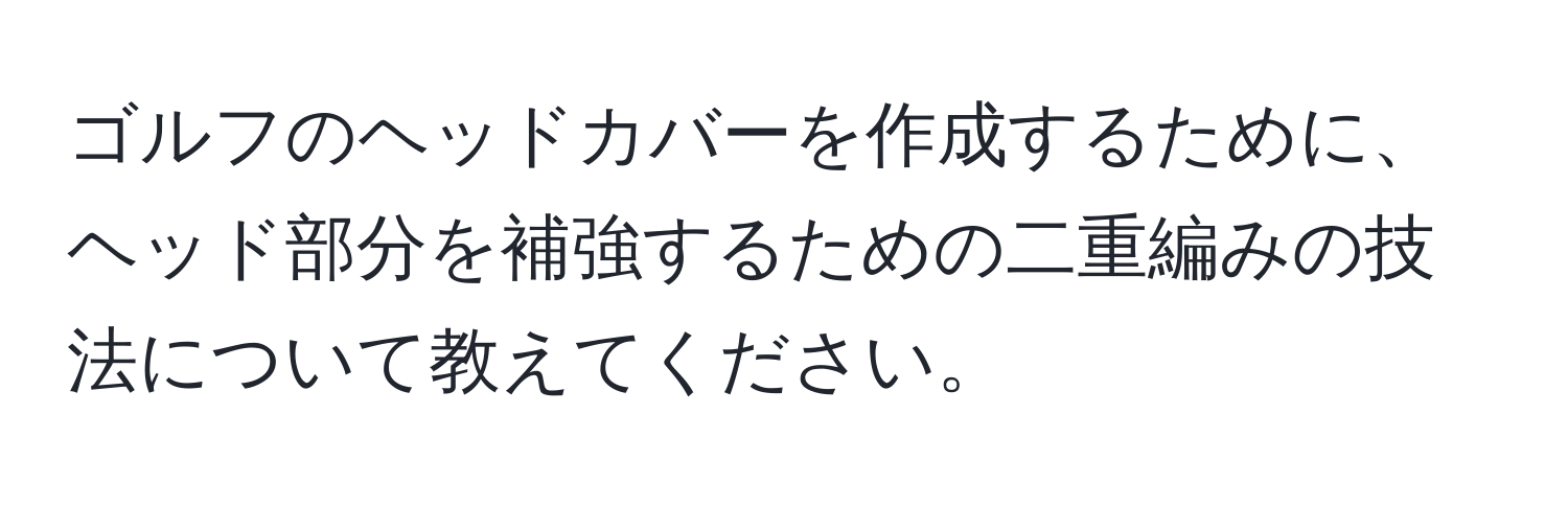 ゴルフのヘッドカバーを作成するために、ヘッド部分を補強するための二重編みの技法について教えてください。