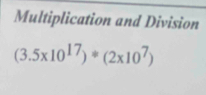 Multiplication and Division
(3.5* 10^(17))*(2* 10^7)