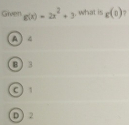 Given g(x)=2x^2+3 , what is g(0) ?
A 4
B  3
C  1
D 2