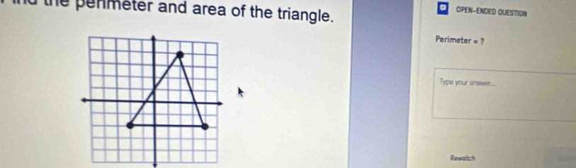 the penmeter and area of the triangle. 
OPEN-ENDED QUESTION 
Perimeter = ? 
Type your answ.... 
Rewatch