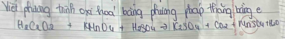 Viet phang thinh oxi hoal bāng phuing phap thang bing e
H_2C_2O_2+KMnO_4+H_2SO_4to K_2SO_4+CO_2+MnSO_4+H_2O