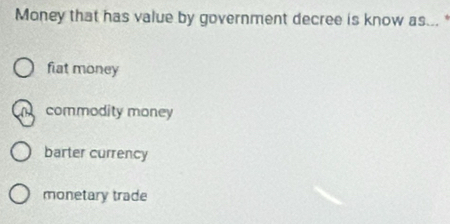 Money that has value by government decree is know as...
fiat money
m commodity money
barter currency
monetary trade