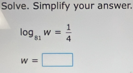 Solve. Simplify your answer.
log _81w= 1/4 
w=□