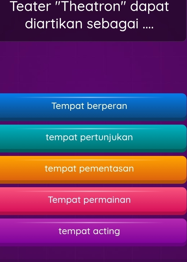 Teater ''Theatron'' dapat
diartikan sebagai ....
Tempat berperan
tempat pertunjukan
tempat pementasan
Tempat permainan
tempat acting