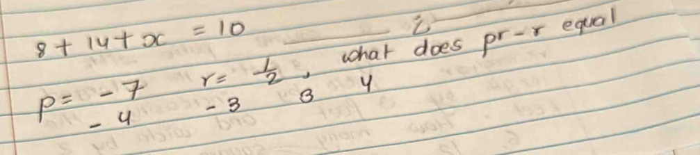 8+14+x=10
,what does pr-r equal
p=-7 r= 1/2  B y
-4 - 3