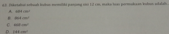 Diketahui sebuah kubus memiliki panjang sisi 12 cm, maka luas permukaan kubus adalah..
A. 684cm^2
B. 864cm^2
C. 468cm^2
D. 144cm^2