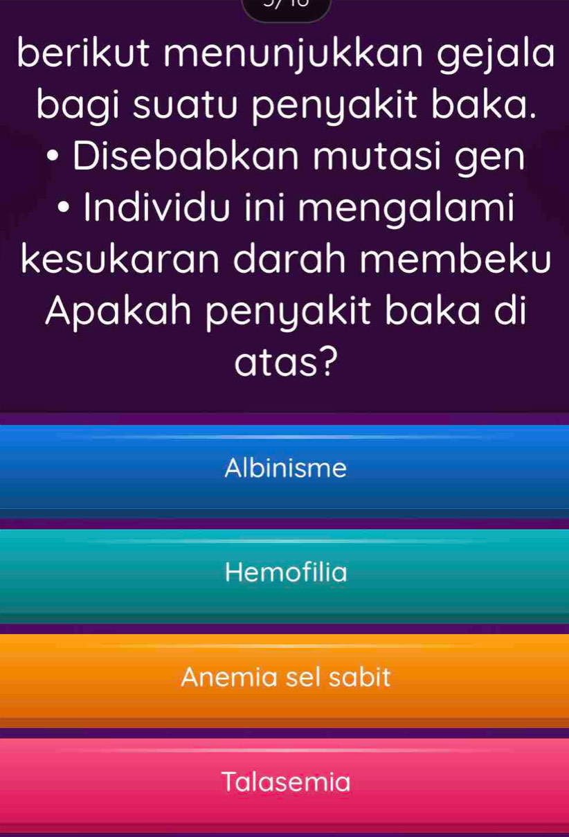 berikut menunjukkan gejala
bagi suatu penyakit baka.
Disebabkan mutasi gen
Individu ini mengalami
kesukaran darah membeku
Apakah penyakit baka di
atas?
Albinisme
Hemofilia
Anemia sel sabit
Talasemia