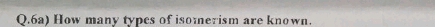 6a) How many types of isomerism are known.