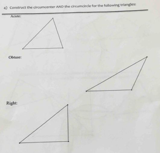 Construct the circumcenter AND the circumcircle for the following triangles: 
Acute: 
Obtuse: 
Right: