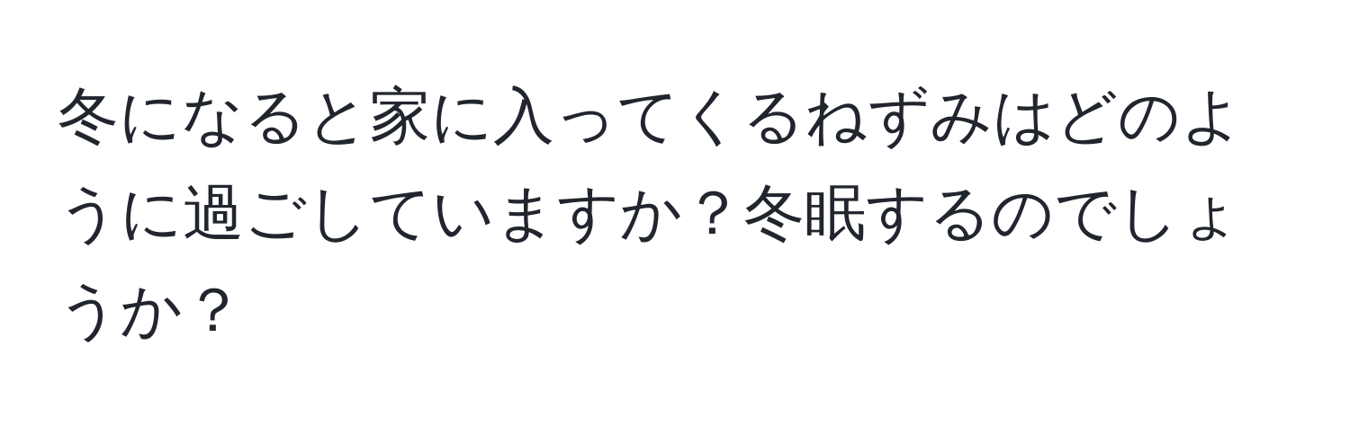 冬になると家に入ってくるねずみはどのように過ごしていますか？冬眠するのでしょうか？