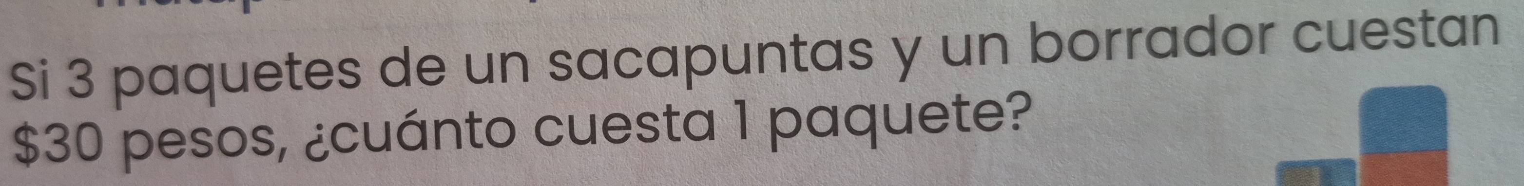 Si 3 paquetes de un sacapuntas y un borrador cuestan
$30 pesos, ¿cuánto cuesta 1 paquete?