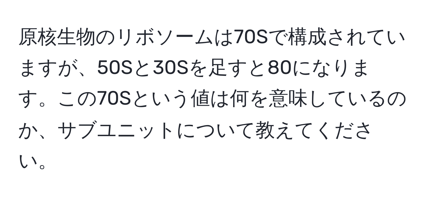 原核生物のリボソームは70Sで構成されていますが、50Sと30Sを足すと80になります。この70Sという値は何を意味しているのか、サブユニットについて教えてください。