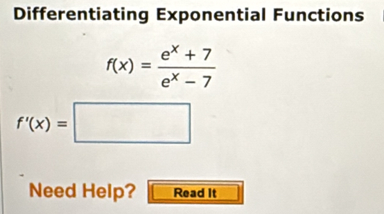 Differentiating Exponential Functions
f(x)= (e^x+7)/e^x-7 
f'(x)=□
Need Help? Read It