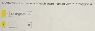 Determine the measure of each angle marked with ? in Polygon A.
1= 53 degrees
2=