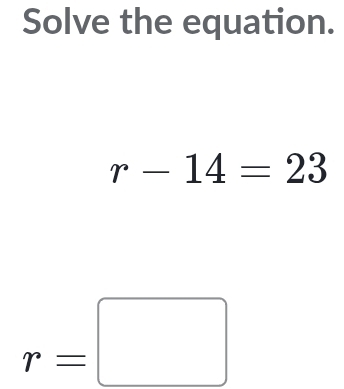 Solve the equation.
r-14=23
r=□