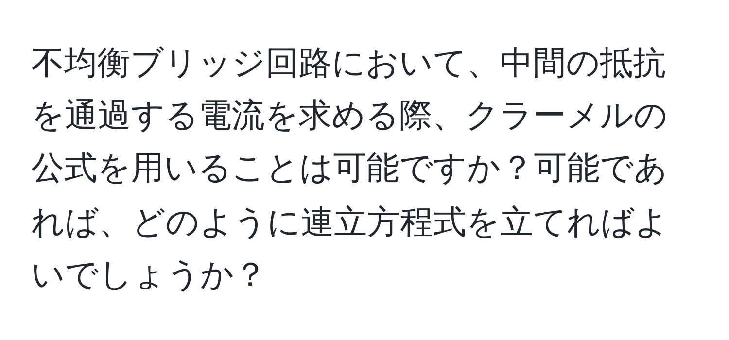 不均衡ブリッジ回路において、中間の抵抗を通過する電流を求める際、クラーメルの公式を用いることは可能ですか？可能であれば、どのように連立方程式を立てればよいでしょうか？