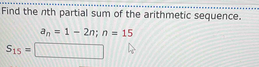 Find the nth partial sum of the arithmetic sequence.
a_n=1-2n; n=15
S_15=□