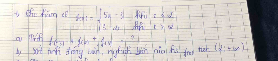 iho ham sǒ f(x)=beginarrayl 5x-3 3-2xendarray. Bhi x≤ 2
ix>2
a) Tinh f(-3)+f(2)+,f(3)=
b, xei hnh dōng bàn, nghish bàān cio As f(x) wen (2;+∈fty )