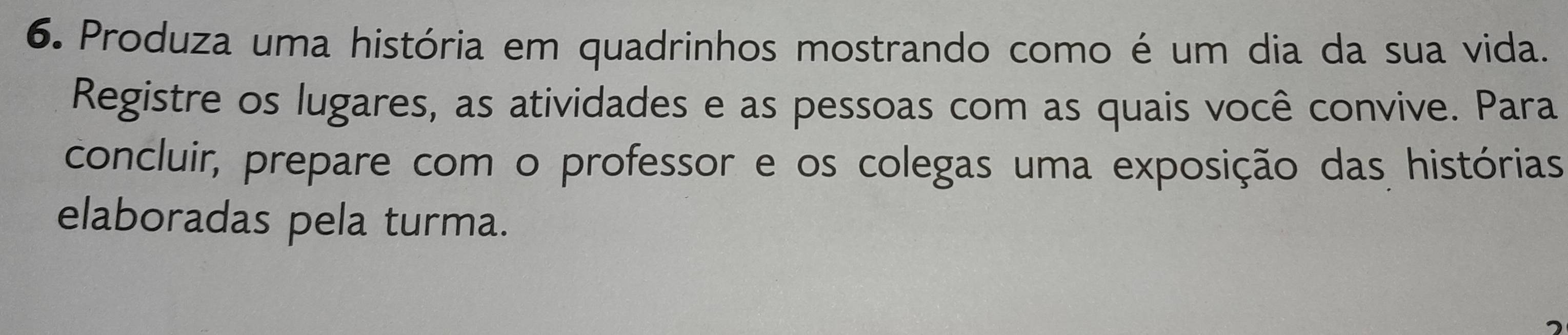 Produza uma história em quadrinhos mostrando como é um dia da sua vida. 
Registre os lugares, as atividades e as pessoas com as quais você convive. Para 
concluir, prepare com o professor e os colegas uma exposição das histórias 
elaboradas pela turma.