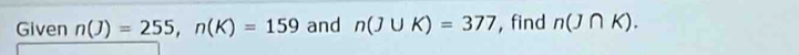 Given n(J)=255, n(K)=159 and n(J∪ K)=377 , find n(J∩ K).