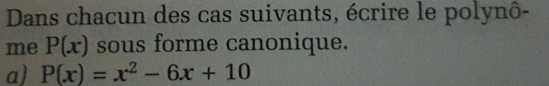 Dans chacun des cas suivants, écrire le polynô- 
me P(x) sous forme canonique. 
a) P(x)=x^2-6x+10