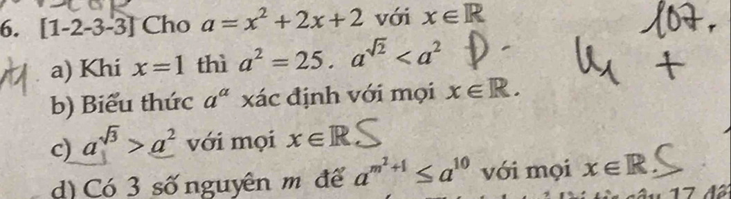 [1-2-3-3] Cho a=x^2+2x+2 với x∈ R
a) Khi x=1 thì a^2=25.a^(sqrt(2))
b) Biểu thức a^a xác định với mọi x∈ R. 
c) a^(sqrt(3))>_ a^2 với mọi x∈ R
d) Có 3 số nguyên m để a^(m^2)+1≤ a^(10) với mọi x∈ R