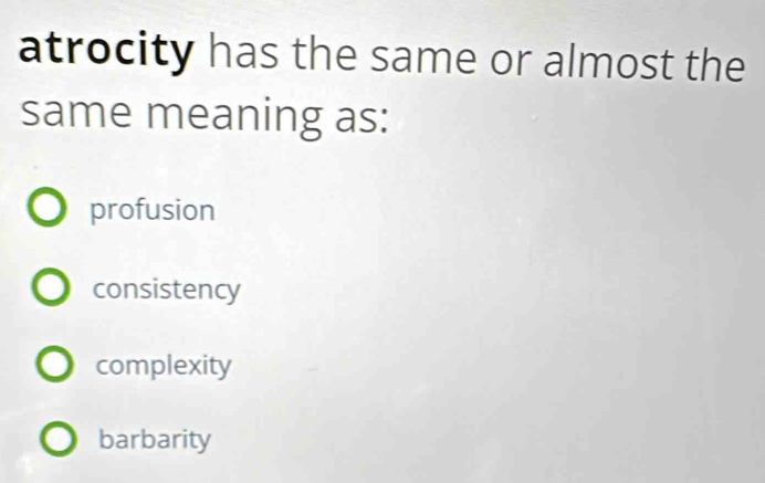 atrocity has the same or almost the
same meaning as:
profusion
consistency
complexity
barbarity