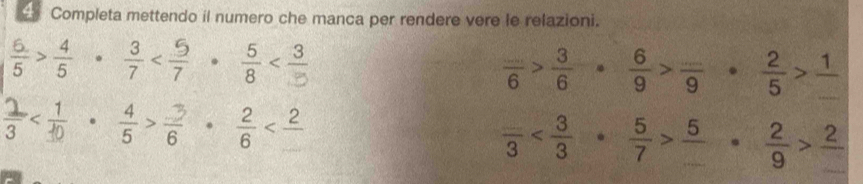 Completa mettendo il numero che manca per rendere vere le relazioni.
 6/5 > 4/5   3/7 
 (...)/6 > 3/6 ·  6/9 > (...)/9  ·  2/5 >frac 1
 4/5 > 3/6 ·  2/6 
frac _ 3 frac 5_ ·  2/9 >frac 2_ 