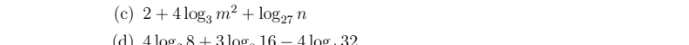 2+4log _3m^2+log _27n
(d) 4log .8+3log .16-4log .32