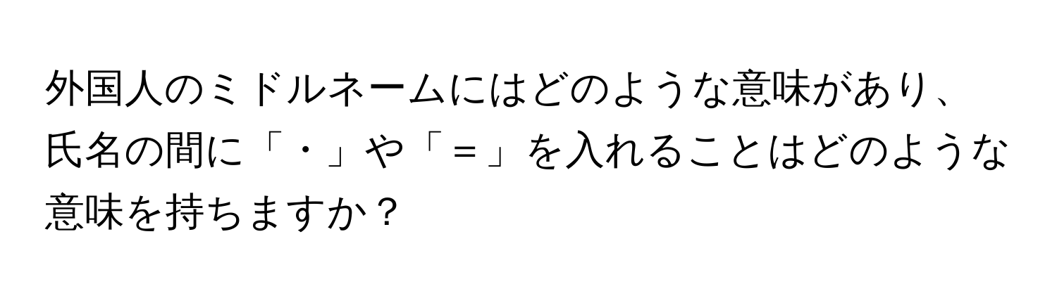 外国人のミドルネームにはどのような意味があり、氏名の間に「・」や「＝」を入れることはどのような意味を持ちますか？