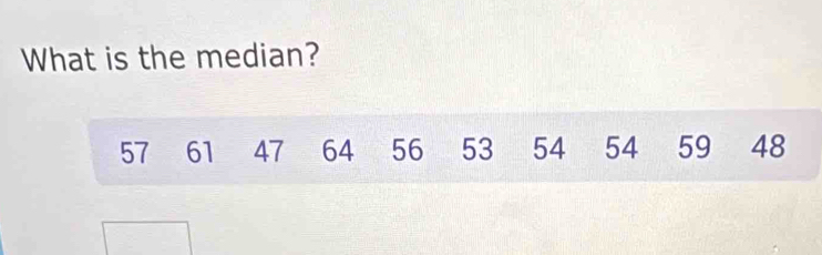 What is the median?
57 61 47 64 56 53 54 54 59 48