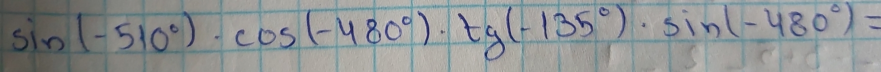 sin (-510°)· cos (-480°)· tg(-135°)· sin (-480°)=