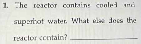 The reactor contains cooled and 
superhot water. What else does the 
reactor contain?_