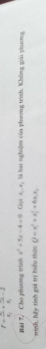 T=frac x_1x_2+frac x_2x_1-2
Bài 7, Cho phương trình x^2+5x-4=0. Gọi x_1, x_2 là hai nghiệm của phương trình. Không giải phương 
trình, hãy tính giá trị biểu thức Q=x_1^(2+x_2^2+6x_1)x_2.